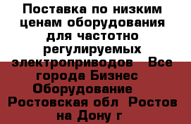 Поставка по низким ценам оборудования для частотно-регулируемых электроприводов - Все города Бизнес » Оборудование   . Ростовская обл.,Ростов-на-Дону г.